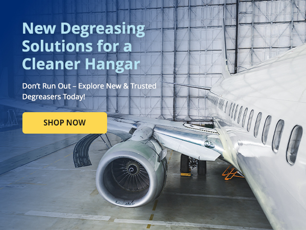 New Degreasing Solutions for a Cleaner Hangar  Don’t Run Out – Explore New & Trusted Degreasers Today!  Shop Now