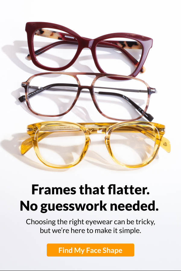 Frames that flatter. No guesswork needed. Choosing the right eyewear can be tricky, but we’re here to make it simple.