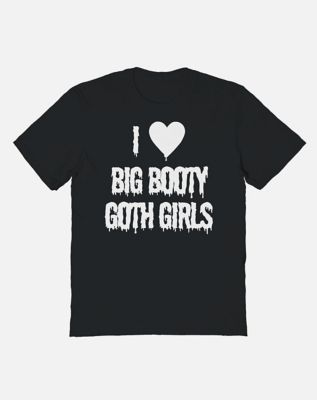 I Love Big Booty Goth Girls T Shirt - Hauntless