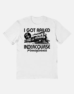 I Got Railed in Intercourse, Pennsylvania T Shirt