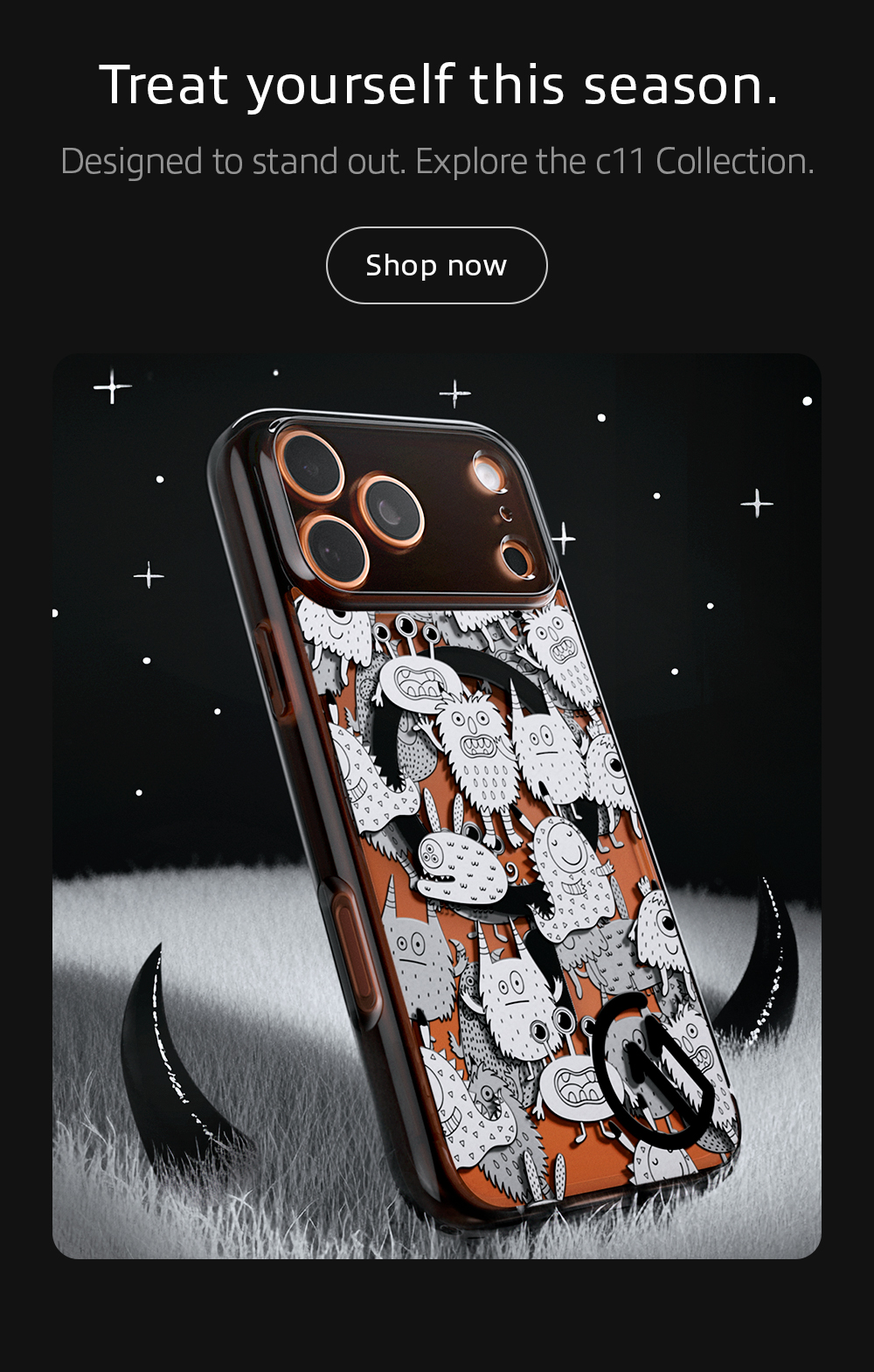 Treat yourself this season. Designed to stand out. Explore the c11 Collection.