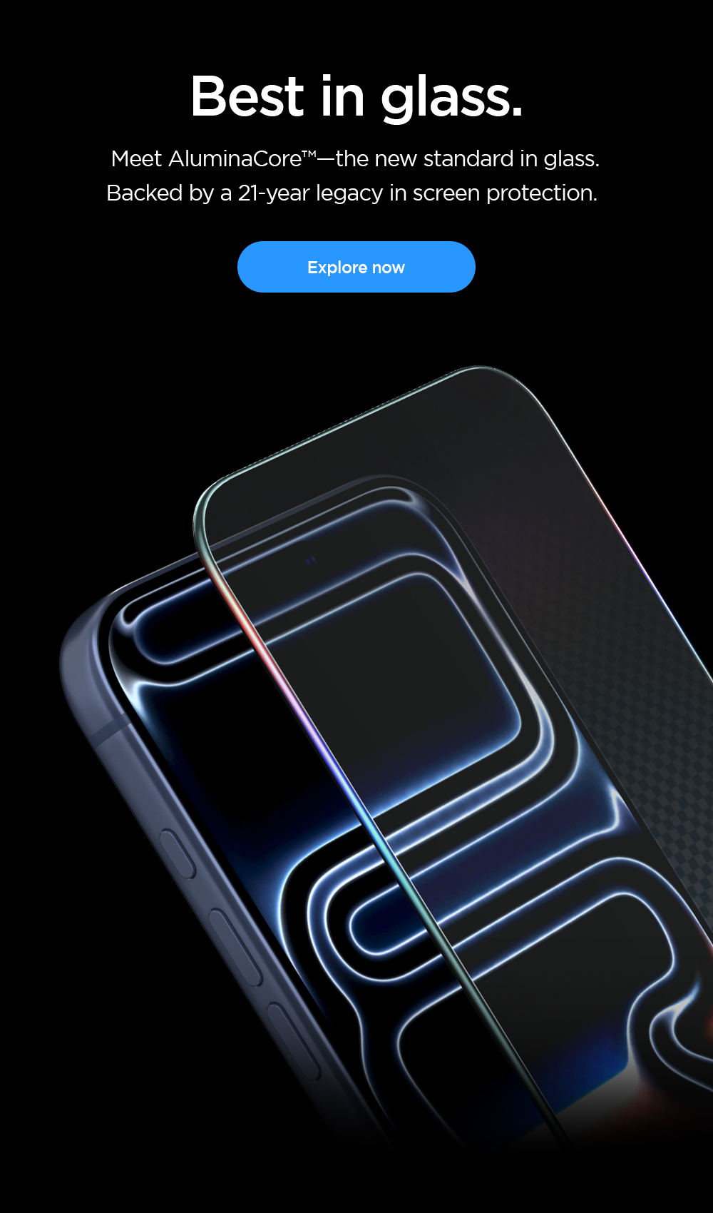 Best in glass. Meet AluminaCore™—the new standard in glass.  Backed by a 21-year legacy in screen protection. Explore now.