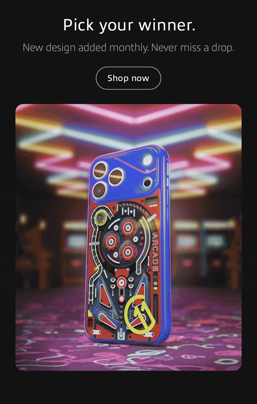 Pick your winner. New design added monthly. Never miss a drop. Shop now.