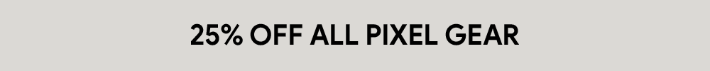 25% off on all Pixel gear: Pixel phones, Pixel Buds, Pixel Tablet, Pixel Watch, etc.