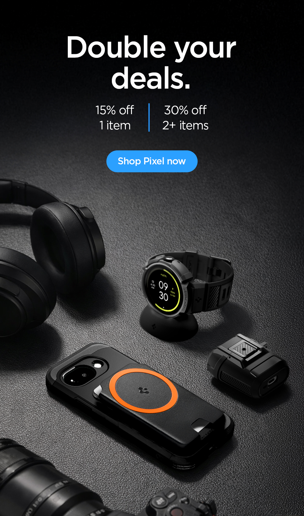 Double your deals. Get 15% off 1 Google Pixel product and 30% off of 2 or more Google Pixel products.