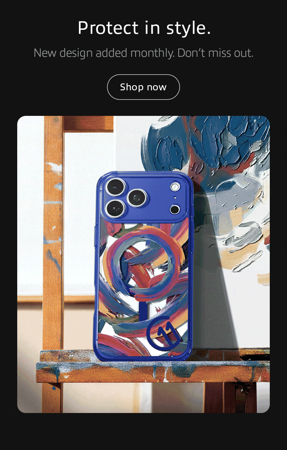 Protect in style. New design added monthly. Don’t miss out. Shop the collection now.