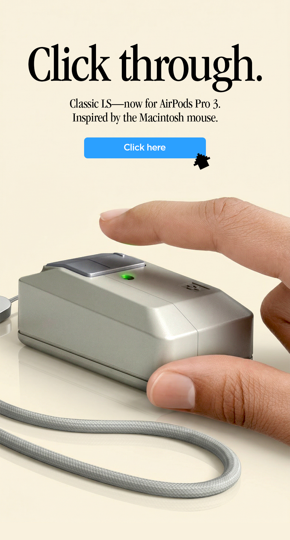 Press play on the classic. Classic LS—now for AirPods Pro 3. Inspired by the Macintosh mouse.