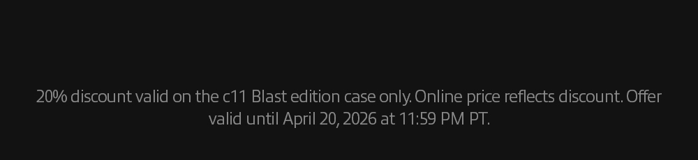 20% discount valid on the c11 Blast edition case only. Offer valid until April 20, 2026 at 11:59 PM PT. 