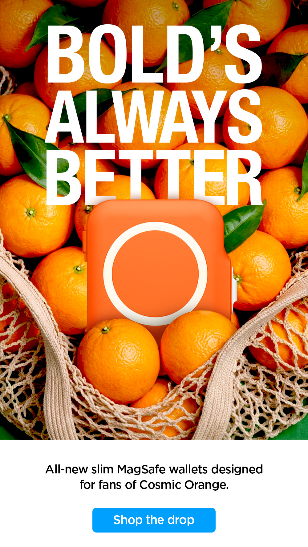 Bold's always better. All-new slim MagSafe wallets designed for fans of Cosmic Orange. Shop the drop.