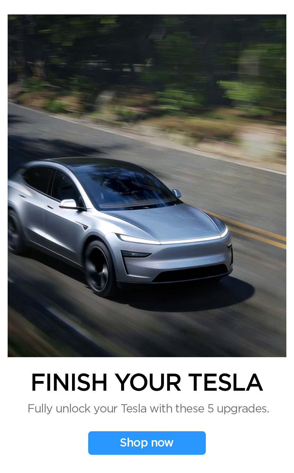 Finish your Tesla. Fully unlock your Tesla with these 5 upgrades. Shop now.