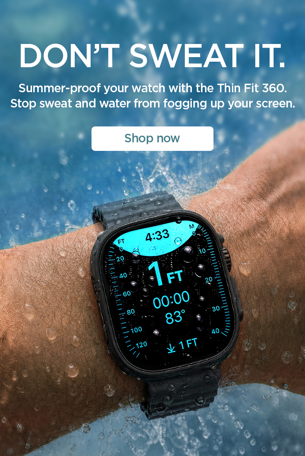 Don't sweat it. Summer-proof your watch with the Thin Fit 360. Stop sweat and water from fogging up your screen. Shop Apple Watch Thin Fit 360 with Waterproof Ring now.