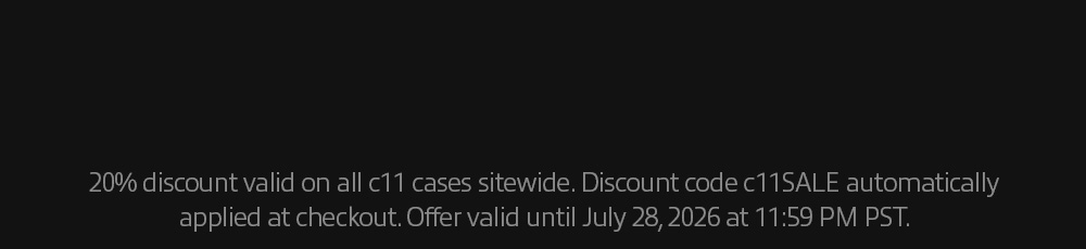 20% discount valid on all c11 cases sitewide. Discount code c11SALE automatically applied at checkout. Offer valid until July 28, 2026 at 11:59 PM PST.