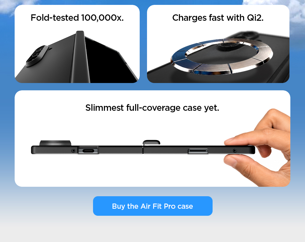 Fold-tested 100,000x. Charges fast with Qi2. Slimmest full-coverage case yet. Buy the Air Fit Pro case.