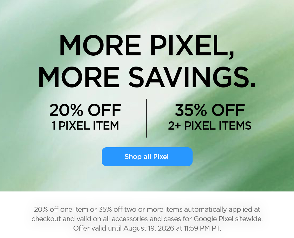 More Pixel, more savings. 20% off 1 Pixel item, 35% off 2 or more Pixel items. Shop all accessories for Google Pixel. 