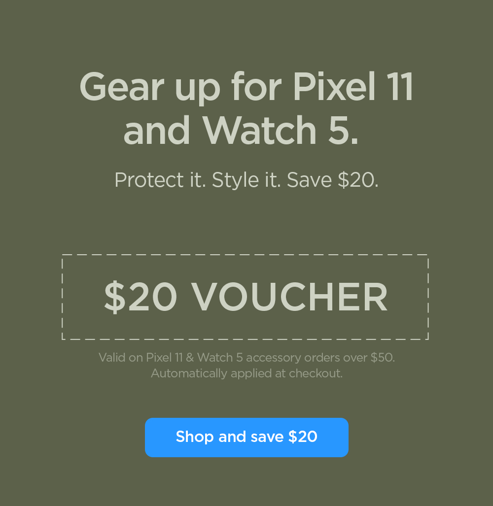 Gear up for Pixel 11 and Watch 5. Protect it. Style it. Save $20. $20 Voucher on Pixel 11 and Watch 5 accessory orders over $50. Shop and save $20.