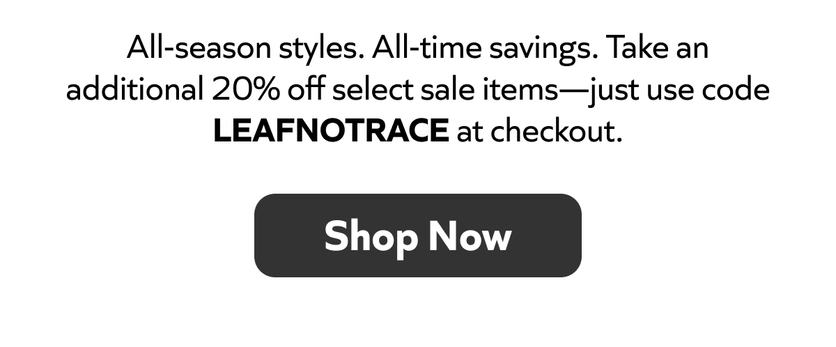 Extra 20% off select sale items with code LEAFNOTRACE. All-season styles, all-time savings. Shop Now!