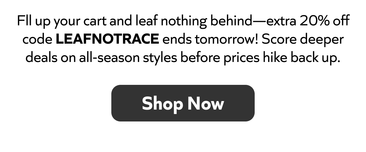 Fill your cart, extra 20% off with code LEAFNOTRACE ends tomorrow! Grab deals on all-season styles. Shop Now!