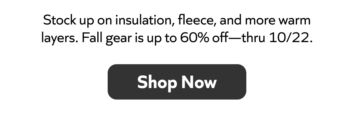 Fall gear up to 60% off—insulation, fleece & more warm layers. Sale ends 10/22. Shop now!