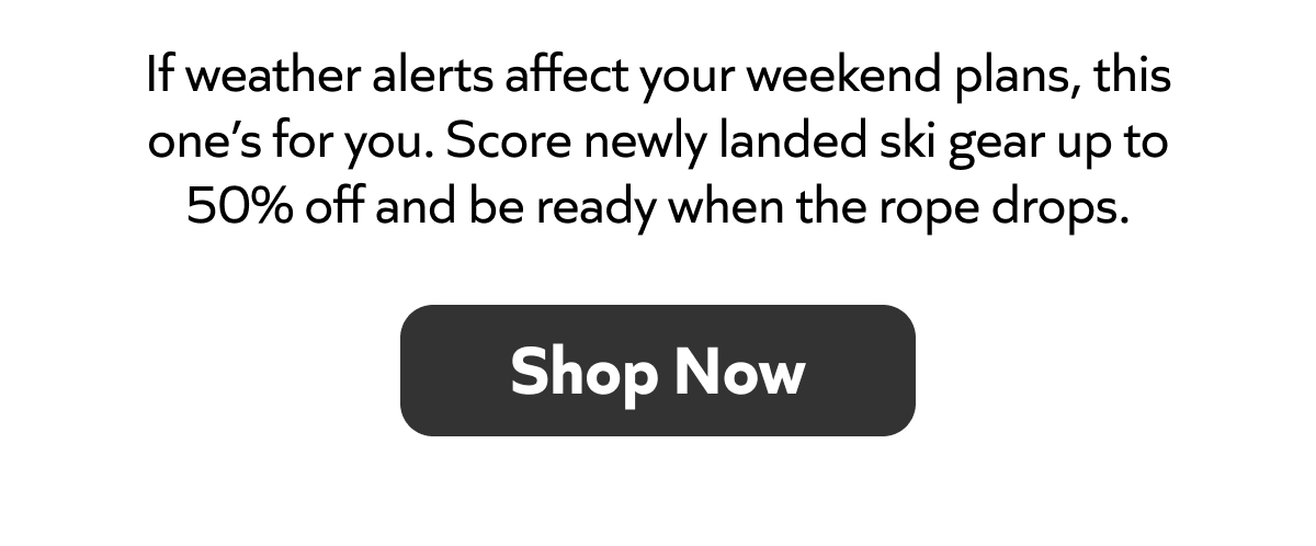 Weather messing with your weekend? Grab fresh ski gear up to 50% off, be ready when the rope drops!