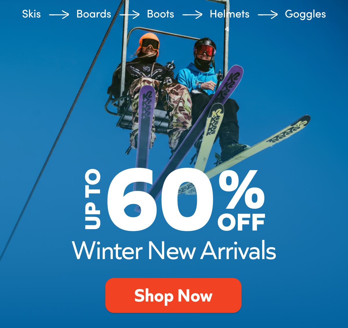 Up to 60% off- Winter New Arrivals. Skis, boards, boots, helmets, goggles. Shop Now!