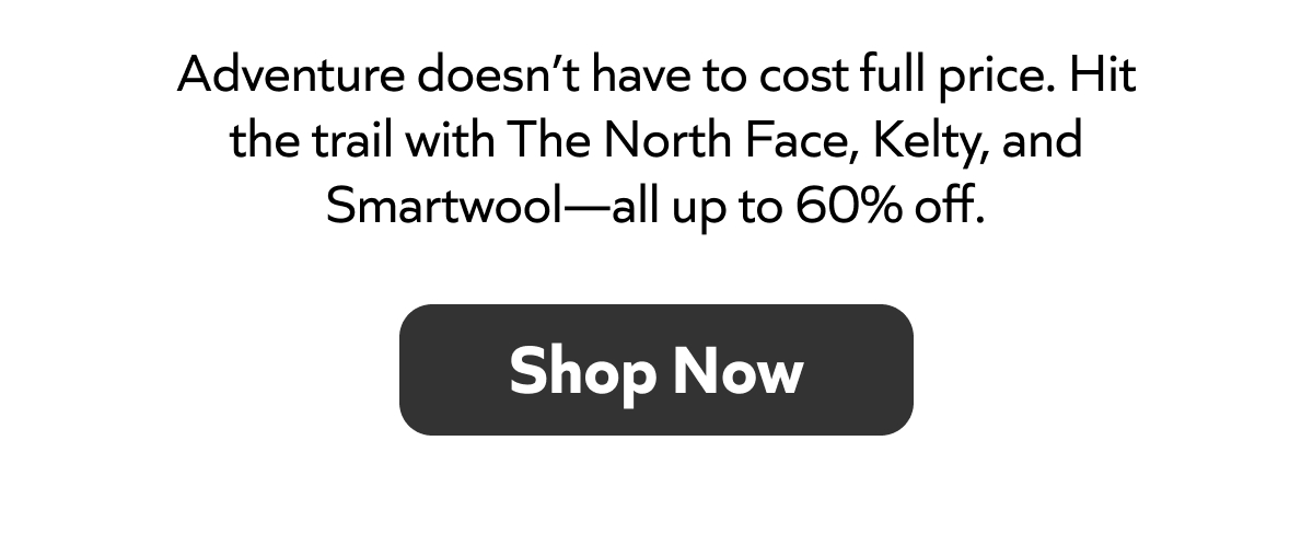 Adventure for less! Gear up with The North Face, Kelty & Smartwool—up to 60% off. Shop now!