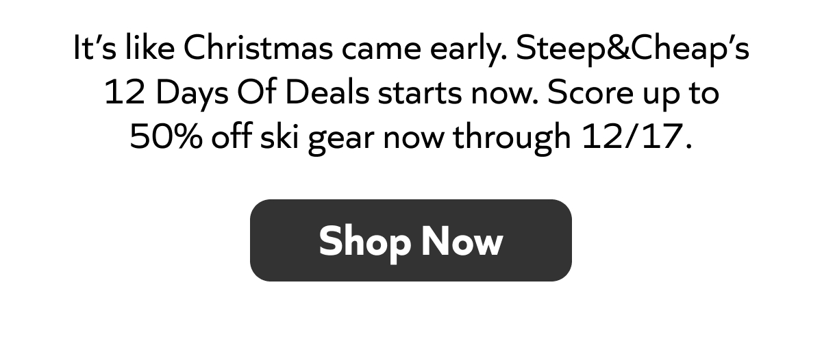 Steep&Cheap’s 12 Days Of Deals: up to 50% off ski gear through 12/16. Shop Now!