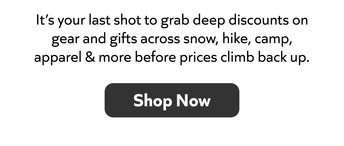 Last chance for deep discounts on gear, gifts, and more before prices rise. Shop now!