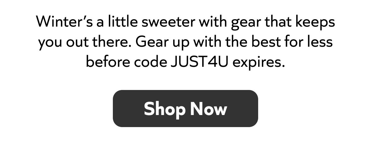 Winter’s sweeter with gear that keeps you out there—save now before code JUST4U expires. Shop now!