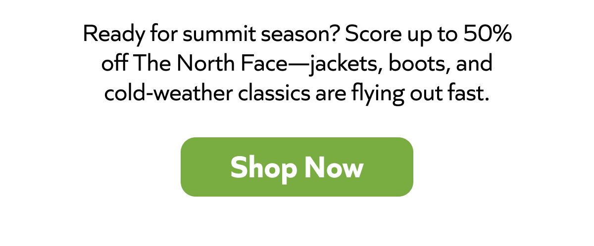 Summit season is here! Save up to 50% on The North Face gear—jackets, boots & more. Shop before it’s gone!
