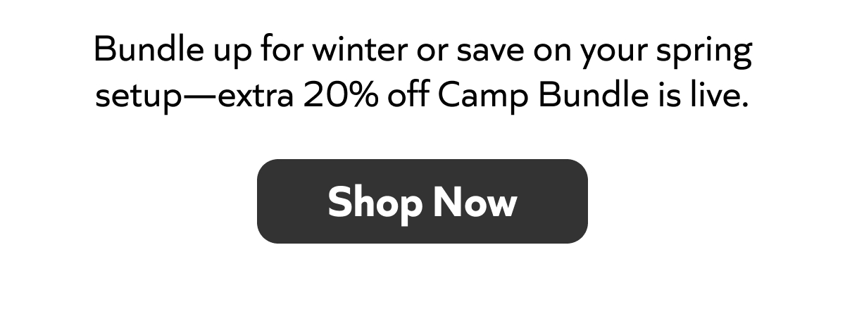 Bundle up for winter or save on spring gear—extra 20% off Camp Bundle is live. Shop Now!