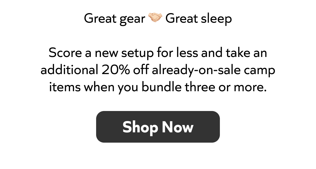 Bundle 3+ camp items and take an extra 20% off already‑on‑sale gear. Great gear, great sleep. Shop Now!