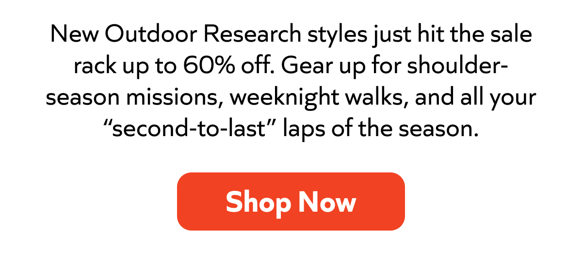 New Outdoor Research styles are up to 60% off—gear up for shoulder-season missions, weeknight walks, and bonus laps. Shop now!