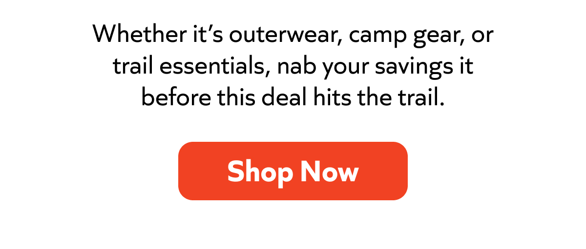 Whether it’s outerwear, camp gear, or trail essentials, grab the savings before this deal hits the trail. Shop now!