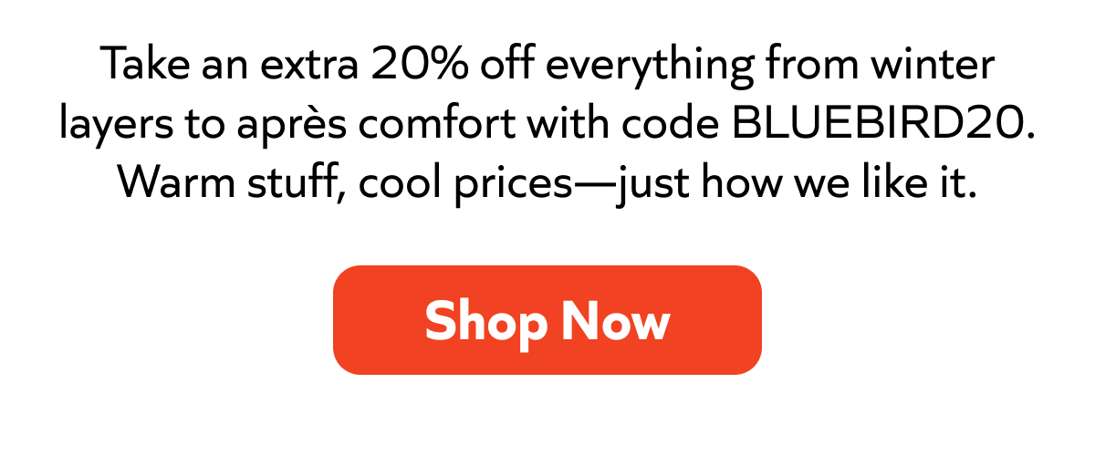 Take an extra 20% off winter layers to après comfort with code BLUEBIRD20. Warm gear, cool prices. Shop Now!