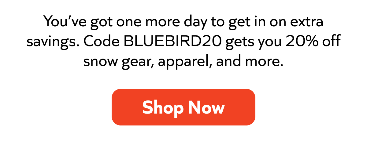 Last chance for extra savings—use code BLUEBIRD20 for 20% off snow gear, apparel, and more. Shop now!