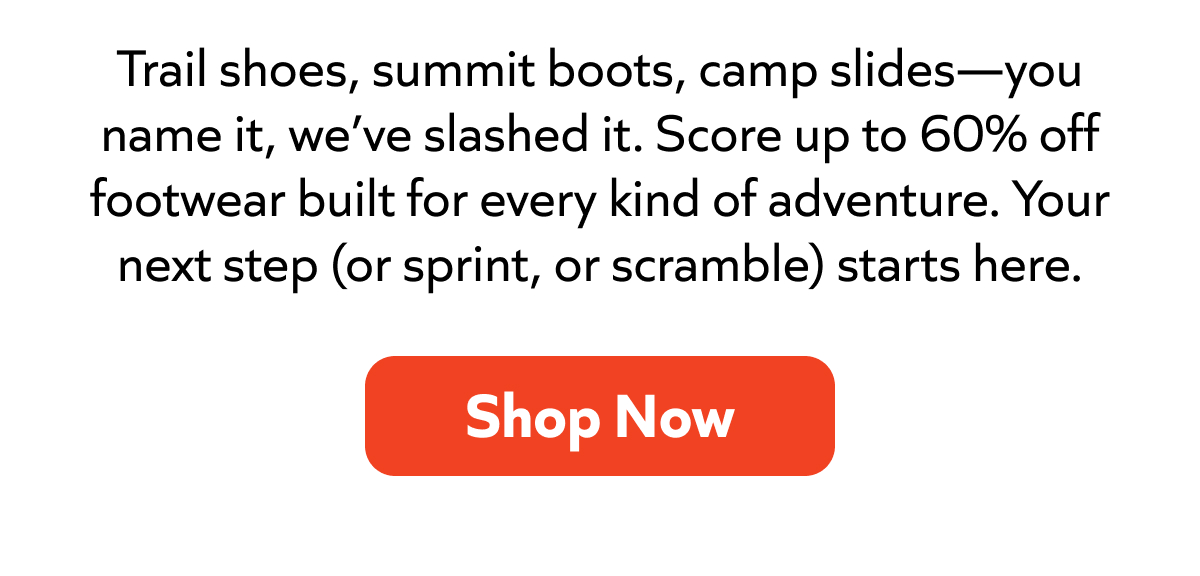 Up to 60% off adventure footwear—trail shoes, boots, and camp slides for every step. Shop now!