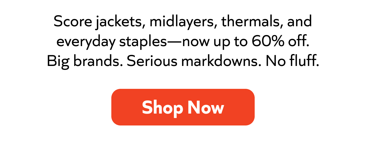 Score jackets, midlayers, thermals, and everyday staples—now up to 60% off. Big brands. Serious markdowns. No fluff. Shop Now!