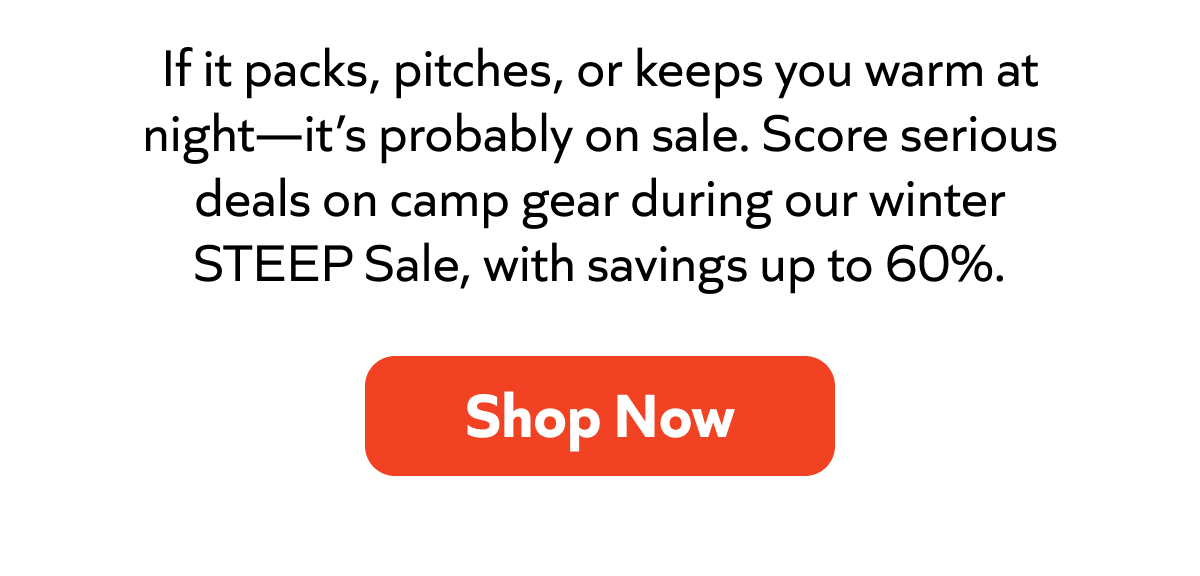 Camp gear is on sale—save up to 60% during our Winter STEEP Sale. Grab the deals before they’re gone!