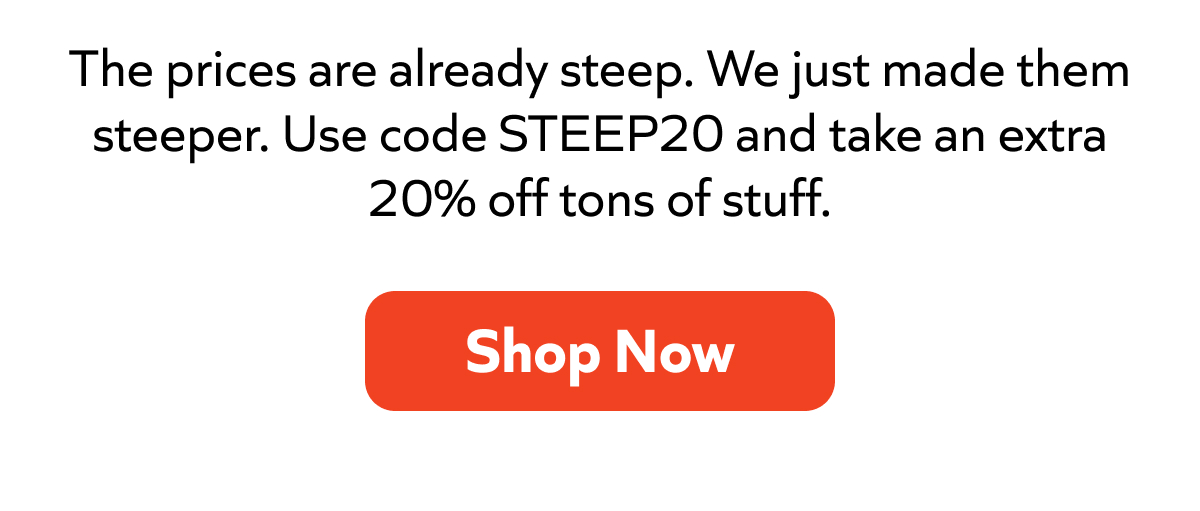 Prices were steep—we made them steeper. Use code STEEP20 for an extra 20% off tons of gear. Shop now!