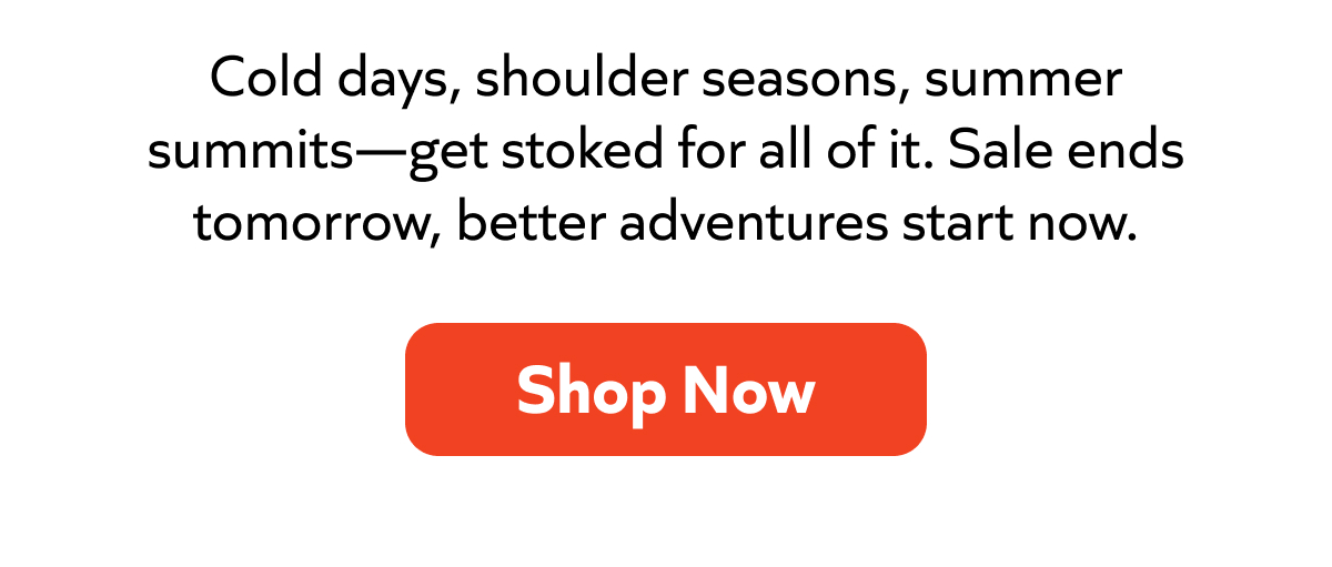 Cold days to summer summits—gear up now. Sale ends tomorrow. Shop Now!