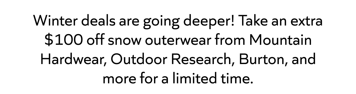 Extra $100 off winter outerwear from Mountain Hardwear, Burton, Outdoor Research, and more. Limited time. Shop now!