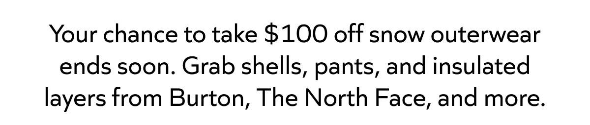 Your chance to take $100 off snow outerwear ends soon. Grab shells, pants, and insulated layers from Burton, The North Face, and more.