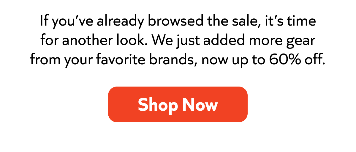 Take another look, new gear just dropped in the sale, now up to 60% off your favorite brands. Shop now!