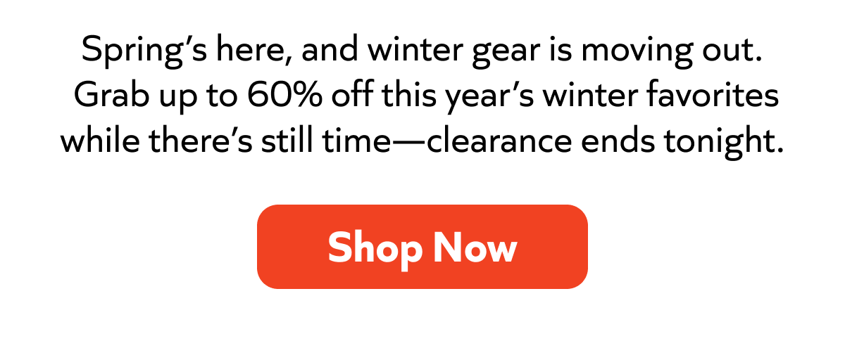 Spring is here—winter gear up to 60% off. Clearance ends tonight. Shop now before it’s gone.