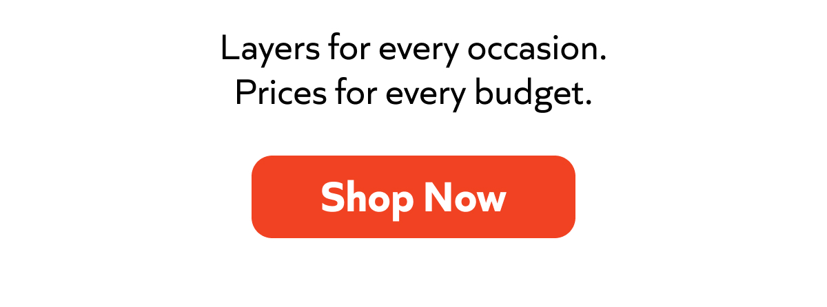 Layers for every occasion. Prices for every budget. Shop Now!