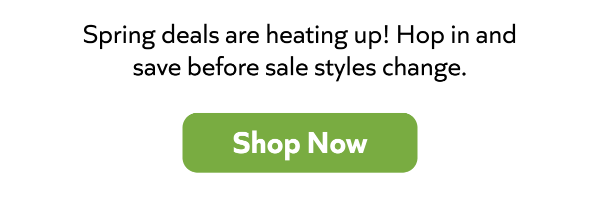 Spring deals are heating up! Hop in and save before sale styles change. Shop Now!
