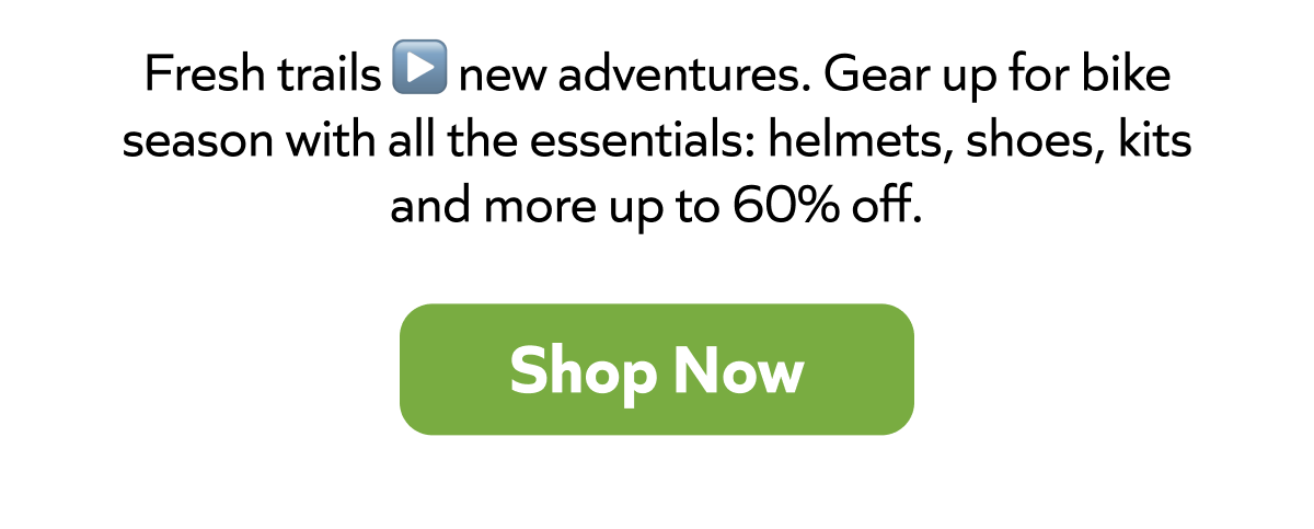 Fresh trails ▶️ new adventures. Gear up for bike season with all the essentials: helmets, shoes, kits and more up to 60% off. Shop Now!