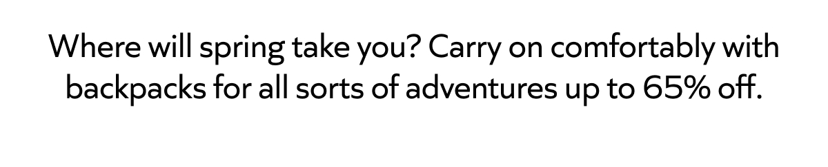 Where will spring take you? Carry on comfortably with backpacks for all sorts of adventures up to 65% off. 