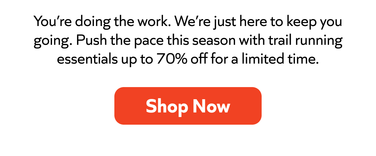 Keep your season moving with trail running essentials up to 70% off for a limited time. Shop now!