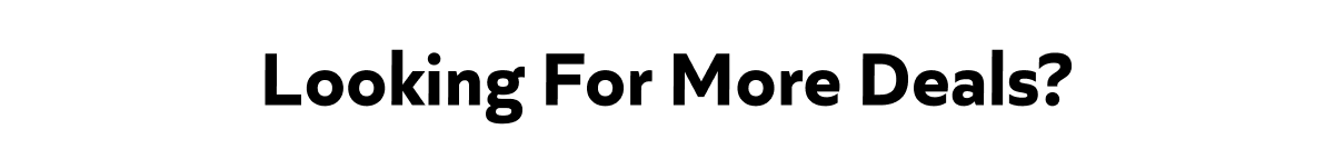 Looking For More Deals?